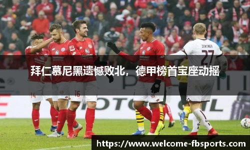 拜仁慕尼黑遗憾败北，德甲榜首宝座动摇