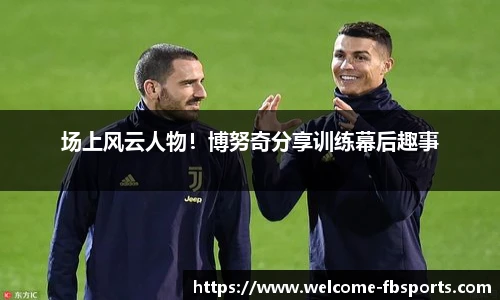 场上风云人物！博努奇分享训练幕后趣事