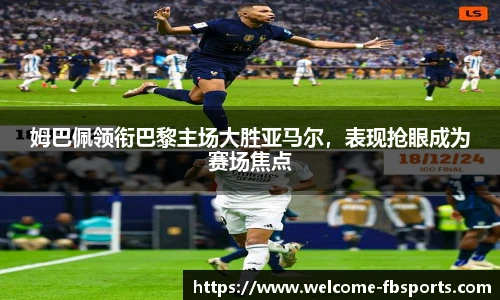 姆巴佩领衔巴黎主场大胜亚马尔，表现抢眼成为赛场焦点