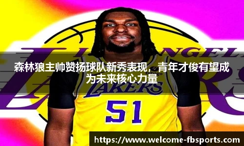 森林狼主帅赞扬球队新秀表现，青年才俊有望成为未来核心力量