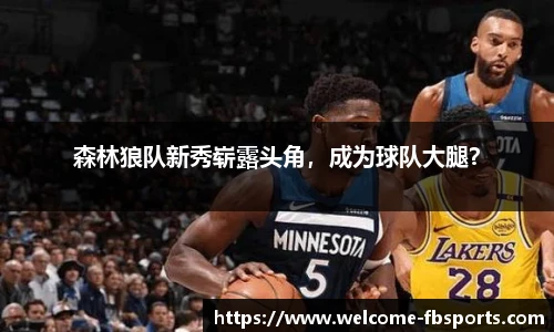 森林狼队新秀崭露头角，成为球队大腿？