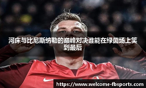 河床与比尼斯纳勒的巅峰对决谁能在绿茵场上笑到最后