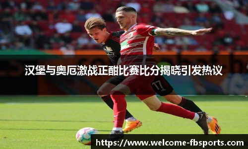 汉堡与奥厄激战正酣比赛比分揭晓引发热议