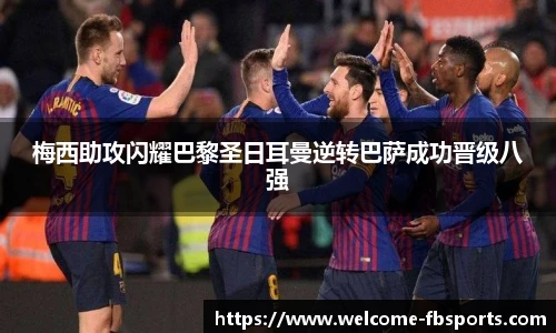梅西助攻闪耀巴黎圣日耳曼逆转巴萨成功晋级八强