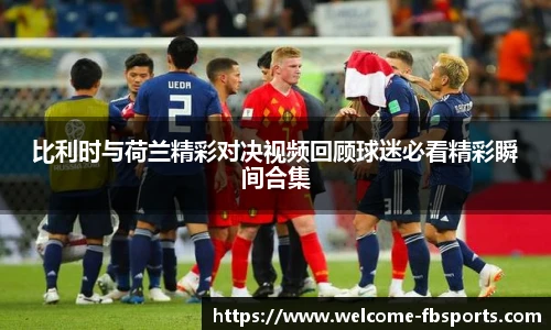 比利时与荷兰精彩对决视频回顾球迷必看精彩瞬间合集