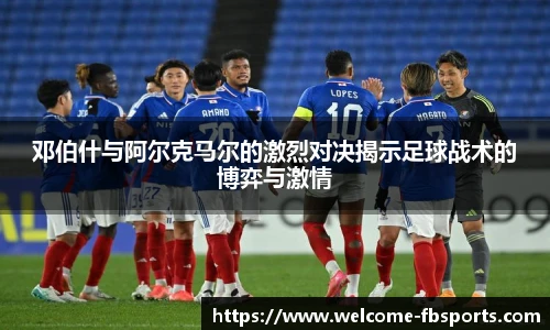 邓伯什与阿尔克马尔的激烈对决揭示足球战术的博弈与激情
