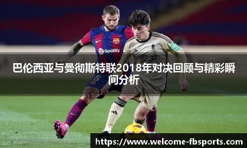 巴伦西亚与曼彻斯特联2018年对决回顾与精彩瞬间分析