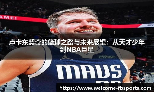 卢卡东契奇的篮球之路与未来展望：从天才少年到NBA巨星