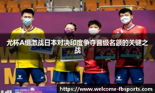 尤杯A组激战日本对决印度争夺晋级名额的关键之战