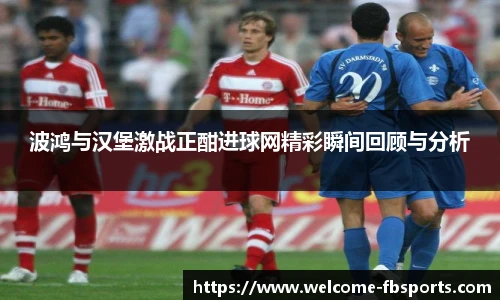 波鸿与汉堡激战正酣进球网精彩瞬间回顾与分析