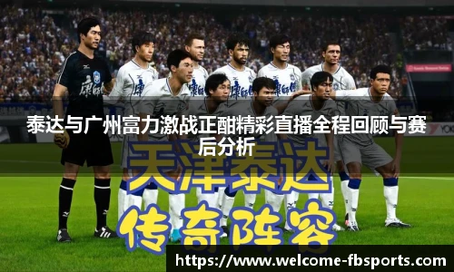 泰达与广州富力激战正酣精彩直播全程回顾与赛后分析