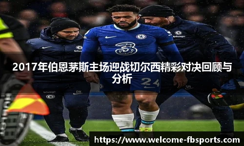 2017年伯恩茅斯主场迎战切尔西精彩对决回顾与分析