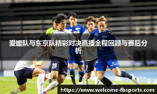 爱媛队与东京队精彩对决直播全程回顾与赛后分析