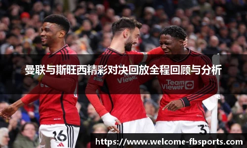 曼联与斯旺西精彩对决回放全程回顾与分析