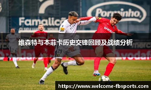 维森特与本菲卡历史交锋回顾及战绩分析