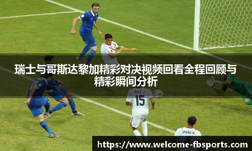 瑞士与哥斯达黎加精彩对决视频回看全程回顾与精彩瞬间分析