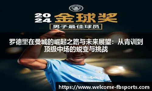 罗德里在曼城的崛起之路与未来展望：从青训到顶级中场的蜕变与挑战